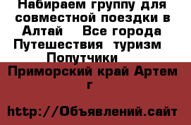 Набираем группу для совместной поездки в Алтай. - Все города Путешествия, туризм » Попутчики   . Приморский край,Артем г.